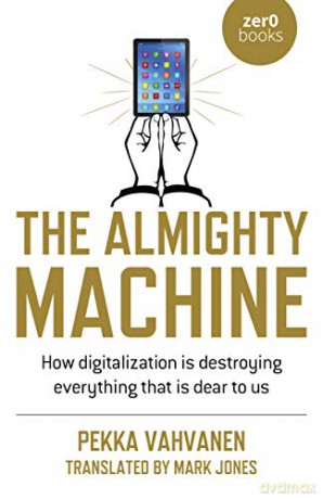 The Almighty Machine; How Digitalization Is Destroying Everything That Is Dear to Us - Pekka Vahvanen [KSIĄŻKA]