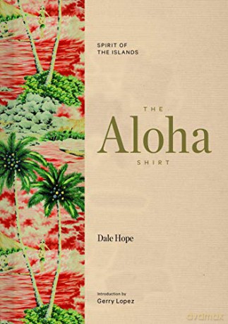 The Aloha Shirt: Spirit of the Islands - Dale Hope [KSIĄŻKA]
