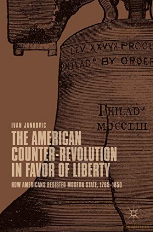 The American Counter-Revolution in Favor of Liberty: How Americans Resisted Modern State, 1765-1850 - Ivan Jankovic [KSIĄŻKA]
