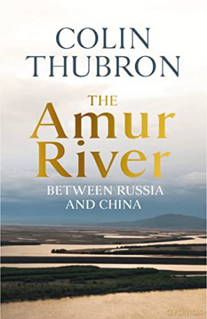 The Amur River: Between Russia and China - Colin Thubron [KSIĄŻKA]