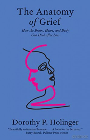 The Anatomy of Grief: How the Brain, Heart, and Body Can Heal after Loss - Dorothy P. Holinger [KSIĄŻKA]