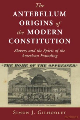 The Antebellum Origins of the Modern Constitution: Slavery and the Spirit of the American Founding (Cambridge Studies on the American Constitution) - Simon J. Gilhooley [KSIĄŻKA]
