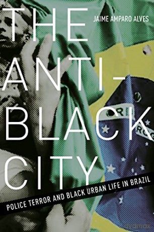 The Anti-Black City: Police Terror and Black Urban Life in Brazil - Jaime Amparo Alves [KSIĄŻKA]