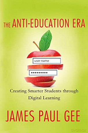 The Anti-Education Era: Creating Smarter Students through Digital Learning - James Paul Gee [KSIĄŻKA]