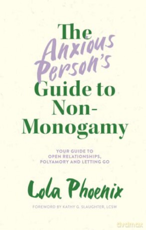 The Anxious Person's Guide to Non-Monogamy: Your Guide to Open Relationships, Polyamory and Letting Go - Lola Phoenix [KSIĄŻKA]