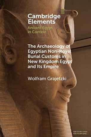 The Archaeology of Egyptian Non-Royal Burial Customs in New Kingdom Egypt and Its Empire (Elements in Ancient Egypt in Context) - Wolfram Grajetzki [KSIĄŻKA]