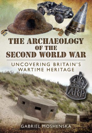 The Archaeology of the Second World War: Uncovering Britain's Wartime Heritage - Gabriel Moshenska [KSIĄŻKA]
