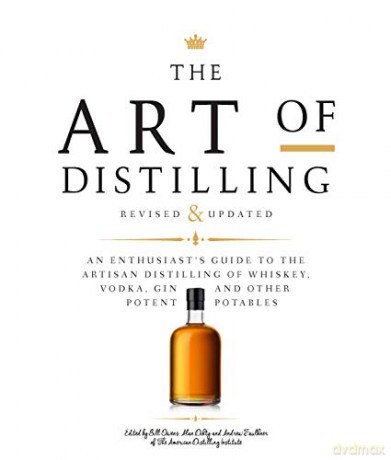 The Art of Distilling, Revised and Expanded: An Enthusiast's Guide to the Artisan Distilling of Whiskey, Vodka, Gin and other Potent Potables - Bill Owens [KSIĄŻKA]