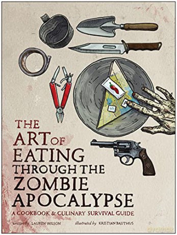 The Art of Eating through the Zombie Apocalypse: A Cookbook and Culinary Survival Guide - Wilson [KSIĄŻKA]