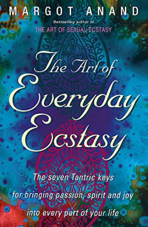 The Art Of Everyday Ecstasy: The Seven Tantric Keys for Bringing Passion, Spirit and Joy into Every Part of Your Life - Margot Anand [KSIĄŻKA]
