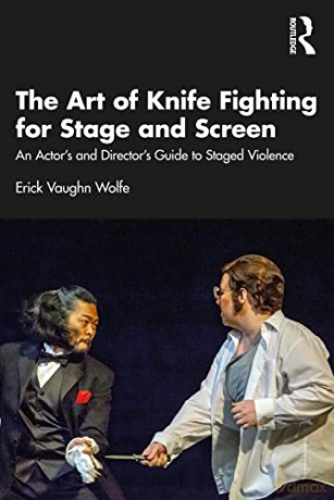 The Art of Knife Fighting for Stage and Screen: An Actor's and Director's Guide to Staged Violence - Erick Vaughn Wolfe [KSIĄŻKA]