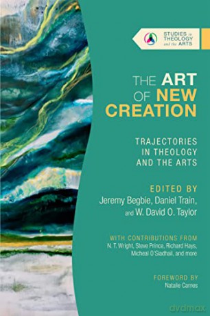 The Art of New Creation: Trajectories in Theology and the Arts (Studies in Theology and the Arts Series) - Jeremy Begbie [KSIĄŻKA]
