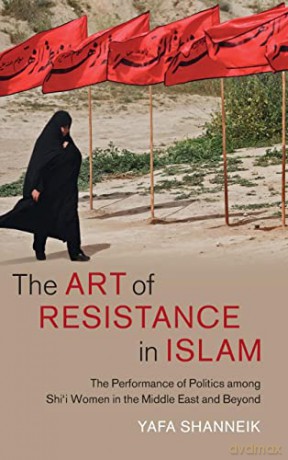 The Art of Resistance in Islam: The Performance of Politics among Shi'i Women in the Middle East and Beyond: 65 (Cambridge Middle East Studies, Series Number 65) - Yafa Shanneik [KSIĄŻKA]