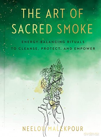 The Art of Sacred Smoke: Energy-Balancing Rituals to Cleanse, Protect, and Empower - Neelou Malekpour [KSIĄŻKA]