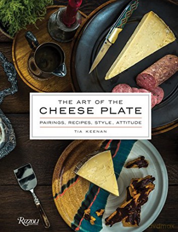 The Art of the Cheese Plate: Pairings, Recipes, Attitude: Pairings, Recipes, Style, Attitude - Tia Keenan [KSIĄŻKA]