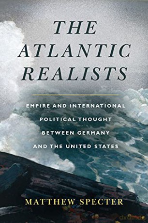 The Atlantic Realists: Empireand International Political Thought Between Germany and the United States - Matthew Specter [KSIĄŻKA]