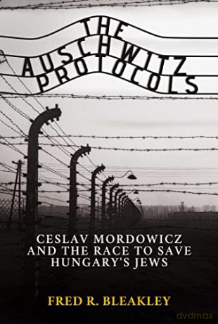 The Auschwitz Protocols: Ceslav Mordowicz and the Race to Save Hungary's Jews - Fred R. Bleakley [KSIĄŻKA]