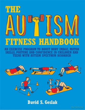 The Autism Fitness Handbook: An Exercise Program to Boost Body Image, Motor Skills, Posture and Confidence in Children and Teens with Autism Spectrum Disorder - David S. Geslak [KSIĄŻKA]