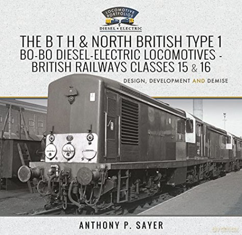 The B T H and North British Type 1 Bo-Bo Diesel-Electric Locomotives - British Railways Classes 15 and 16: Development, Design and Demise (Locomotive Portfolio Diesel and Electric) - Sayer Anthony P [KSIĄŻKA]