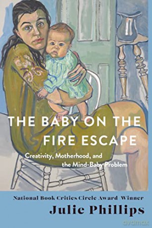 The Baby on the Fire Escape: Creativity, Motherhood, and the Mind-Baby Problem - Julie Phillips [KSIĄŻKA]