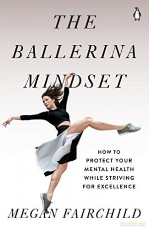 The Ballerina Mindset: How to Protect Your Mental Health While Striving for Excellence - Megan Fairchild [KSIĄŻKA]