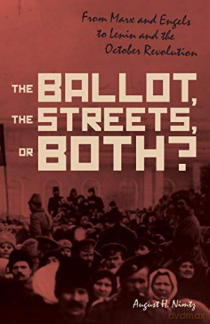 The Ballot, the Streets-or Both: From Marx and Engels to Lenin and the October Revolution - August H. Nimtz [KSIĄŻKA]