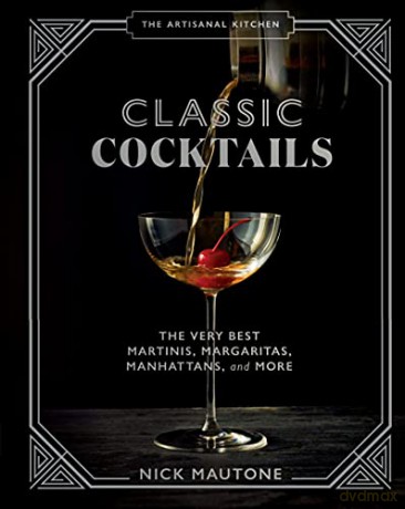 The The Artisanal Kitchen: Classic Cocktails: The Very Best Martinis, Margaritas, Manhattans, and More - Nick Mautone [KSIĄŻKA]
