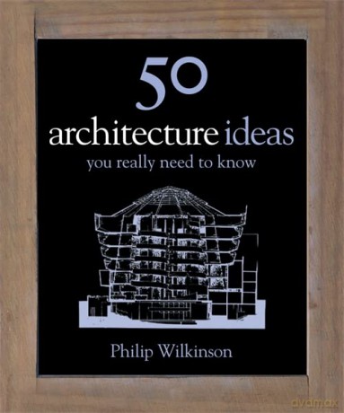 50 Architecture Ideas You Really Need to Know (50 Ideas You Really Need to Know series) - Philip Wilkinson [KSIĄŻKA]