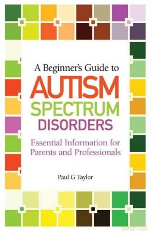A Beginner's Guide to Autism Spectrum Disorders: Essential Information for Parents and Professionals - Paul G. Taylor [KSIĄŻKA]