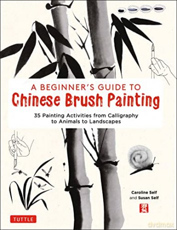A Beginner's Guide to Chinese Brush Painting: 35 Painting Activities from Calligraphy to Animals to Landscapes - Caroline Self [KSIĄŻKA]