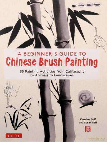 A Beginner's Guide to Chinese Brush Painting: 35 Painting Activities from Calligraphy to Animals to Landscapes - Caroline Self [KSIĄŻKA]