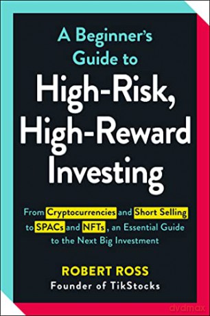 A Beginner's Guide to High-Risk, High-Reward Investing: From Cryptocurrencies and Short Selling to SPACs and NFTs, an Essential Guide to the Next Big Investment - Robert Ross [KSIĄŻKA]