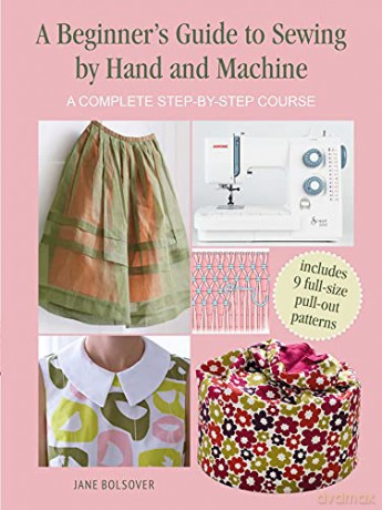 A Beginner's Guide to Sewing by Hand and Machine: A complete step-by-step course - Jane Bolsover [KSIĄŻKA]