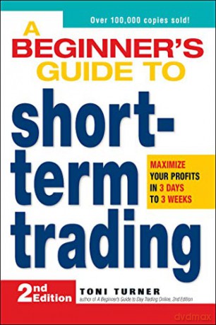 A Beginner's Guide to Short-Term Trading: Maximize Your Profits in 3 Days to 3 Weeks - Toni Turner [KSIĄŻKA]