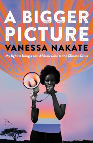 A Bigger Picture: My Fight to Bring a New African Voice to the Climate Crisis - Vanessa Nakate [KSIĄŻKA]