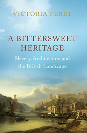 A Bittersweet Heritage: Slavery, Architecture and the British Landscape - Victoria Perry [KSIĄŻKA]