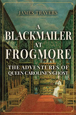 A Blackmailer at Frogmore: The Adventures of Queen Caroline's Ghost - James Travers [KSIĄŻKA]