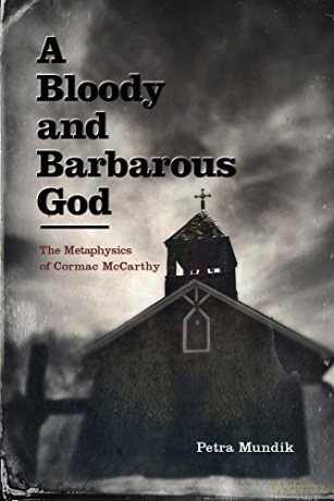 A Bloody and Barbarous God: The Metaphysics of Cormac McCarthy - Petra Mundik [KSIĄŻKA]