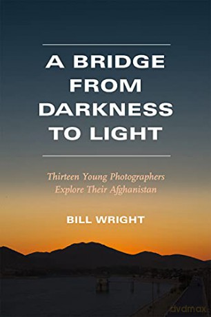 A Bridge from Darkness to Light: Thirteen Young Photographers Explore Their Afghanistan - Bill Wright [KSIĄŻKA]