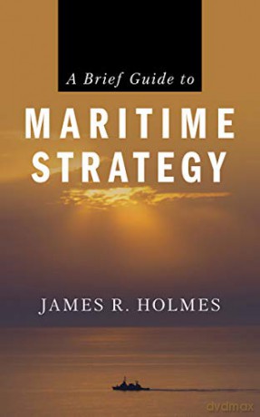 A Brief Guide to Maritime Strategy - James R. Holmes [KSIĄŻKA]