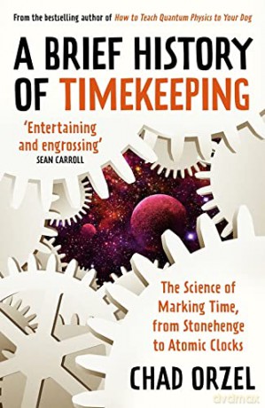 A Brief History of Timekeeping: The Science of Marking Time, from Stonehenge to Atomic Clocks - Chad Orzel [KSIĄŻKA]