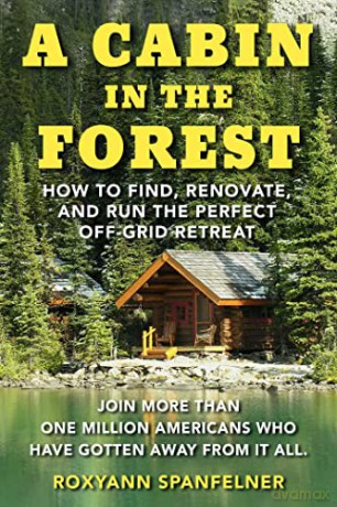 A Cabin in The Forest: How to Find, Renovate, and Run The Perfect Off-Grid Retreat - Ms. Roxyann Spanfelner [KSIĄŻKA]
