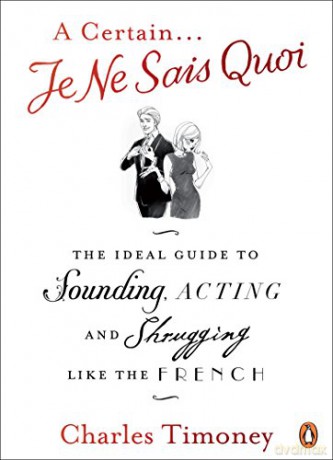 A Certain Je Ne Sais Quoi: The Ideal Guide to Sounding, Acting and Shrugging Like the French - Charles Timoney [KSIĄŻKA]