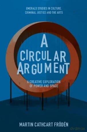 A Circular Argument: A Creative Exploration of Power and Space (Emerald Studies in Culture, Criminal Justice and the Arts) - Martin Cathcart Frödén [KSIĄŻKA]