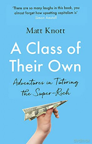A Class of Their Own: Adventures in Tutoring the Super-Rich - Matthew Hammett Knott [KSIĄŻKA]