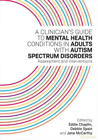 A Clinician's Guide to Mental Health Conditions in Adults with Autism Spectrum Disorders: Assessment and Interventions - Debbie Spain and Jane McCarthy Edited by Eddie Chaplin [KSIĄŻKA]