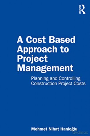 A Cost Based Approach to Project Management: Planning and Controlling Construction Project Costs - Mehmet Nihat Hanioglu [KSIĄŻKA]
