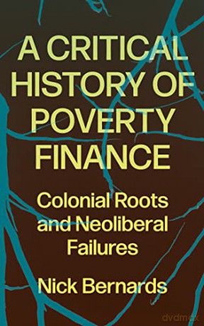A Critical History of Poverty Finance: Colonial Roots and Neoliberal Failures - Nick Bernards [KSIĄŻKA]