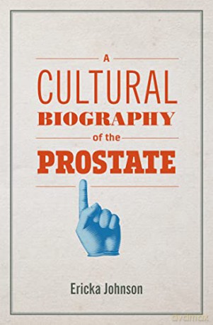 A Cultural Biography of the Prostate - Ericka Johnson [KSIĄŻKA]