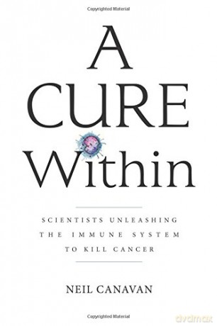 A Cure Within: Scientists Unleashing the Immune System to Kill Cancer - Neil Canavan [KSIĄŻKA]
